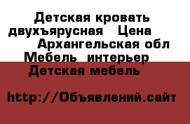 Детская кровать двухъярусная › Цена ­ 18 000 - Архангельская обл. Мебель, интерьер » Детская мебель   